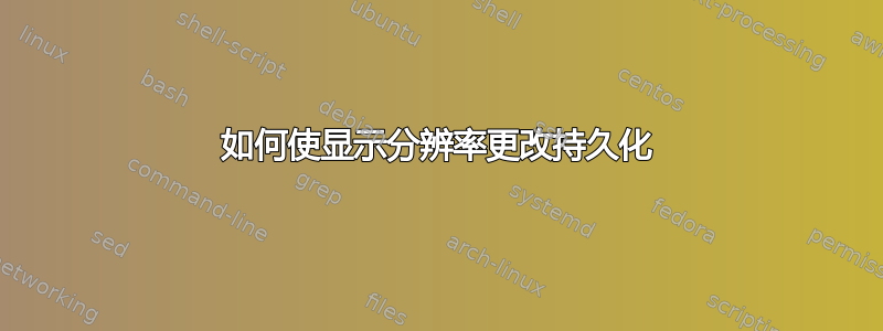 如何使显示分辨率更改持久化