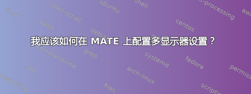 我应该如何在 MATE 上配置多显示器设置？