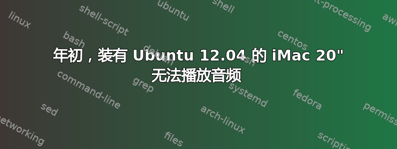 2008 年初，装有 Ubuntu 12.04 的 iMac 20" 无法播放音频