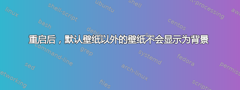 重启后，默认壁纸以外的壁纸不会显示为背景