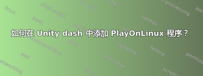 如何在 Unity dash 中添加 PlayOnLinux 程序？