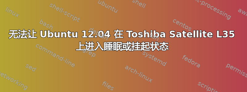 无法让 Ubuntu 12.04 在 Toshiba Satellite L35 上进入睡眠或挂起状态