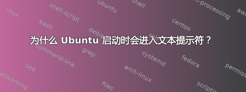 为什么 Ubuntu 启动时会进入文本提示符？