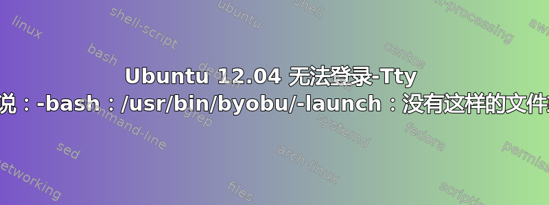 Ubuntu 12.04 无法登录-Tty 控制台说：-bash：/usr/bin/byobu/-launch：没有这样的文件或目录