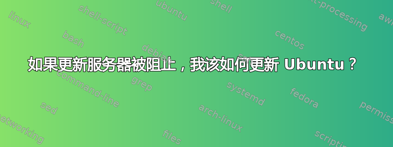 如果更新服务器被阻止，我该如何更新 Ubuntu？