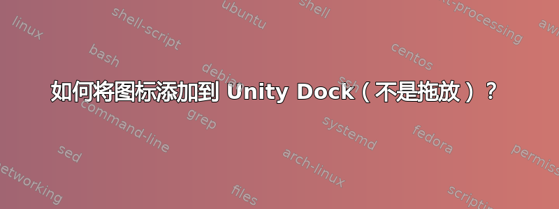 如何将图标添加到 Unity Dock（不是拖放）？