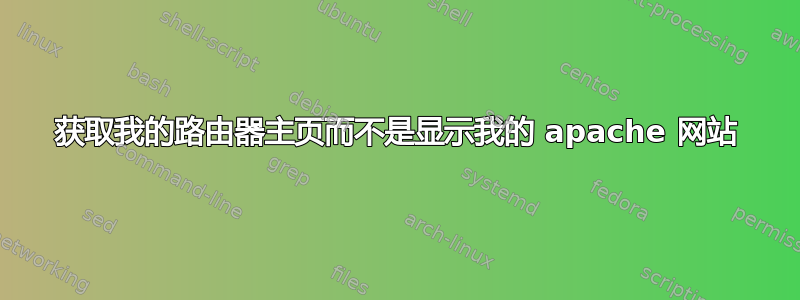 获取我的路由器主页而不是显示我的 apache 网站