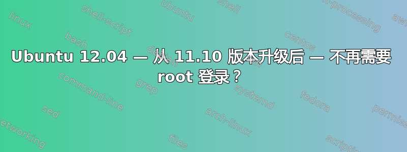 Ubuntu 12.04 — 从 11.10 版本升级后 — 不再需要 root 登录？