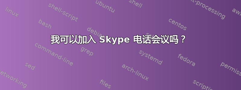 我可以加入 Skype 电话会议吗？