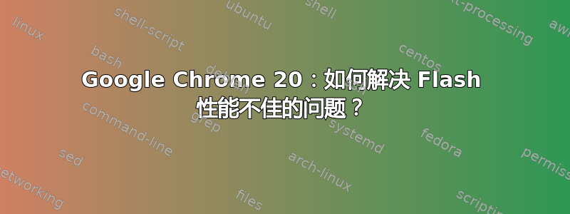 Google Chrome 20：如何解决 Flash 性能不佳的问题？