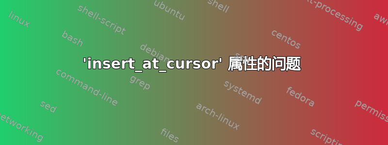 'insert_at_cursor' 属性的问题