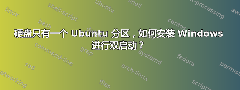 硬盘只有一个 Ubuntu 分区，如何安装 Windows 进行双启动？