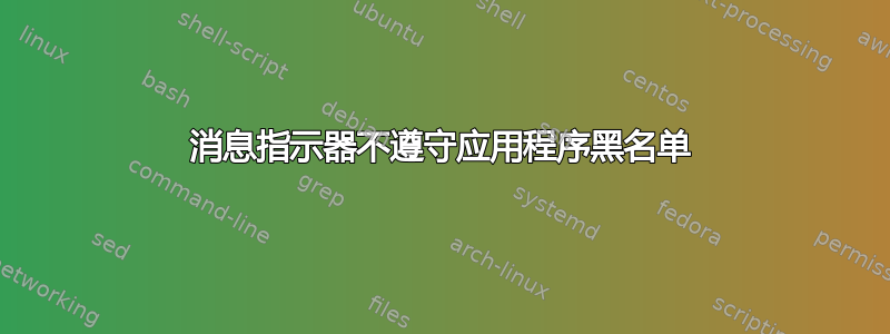 消息指示器不遵守应用程序黑名单