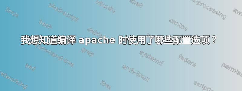 我想知道编译 apache 时使用了哪些配置选项？