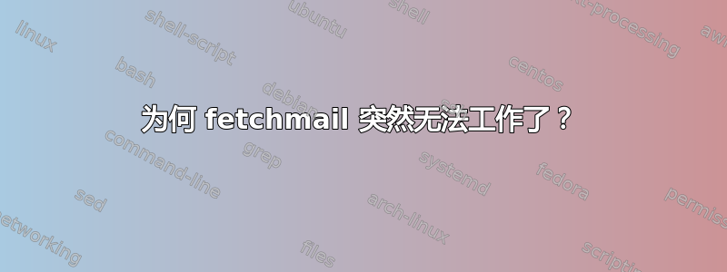 为何 fetchmail 突然无法工作了？