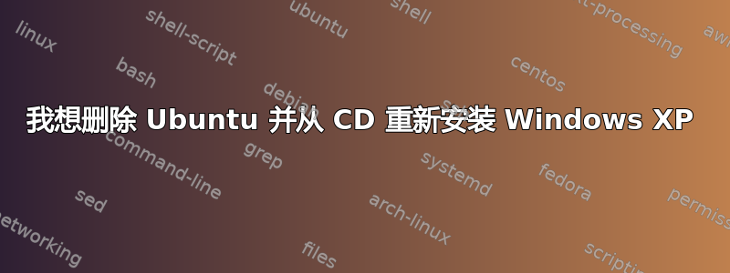 我想删除 Ubuntu 并从 CD 重新安装 Windows XP