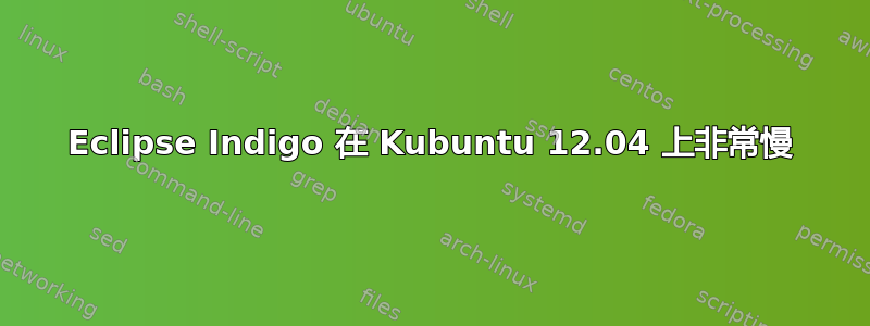 Eclipse Indigo 在 Kubuntu 12.04 上非常慢