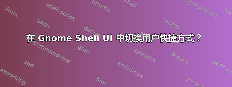 在 Gnome Shell UI 中切换用户快捷方式？