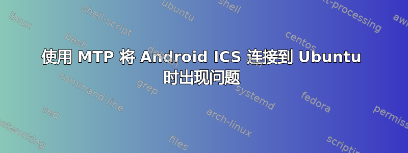 使用 MTP 将 Android ICS 连接到 Ubuntu 时出现问题