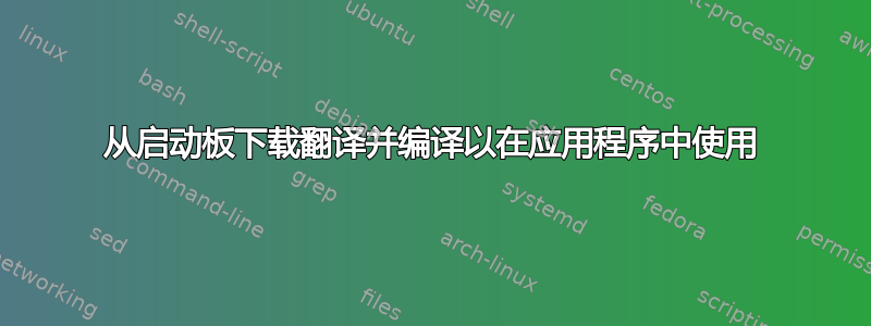 从启动板下载翻译并编译以在应用程序中使用