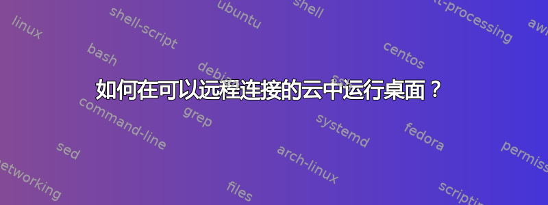 如何在可以远程连接的云中运行桌面？