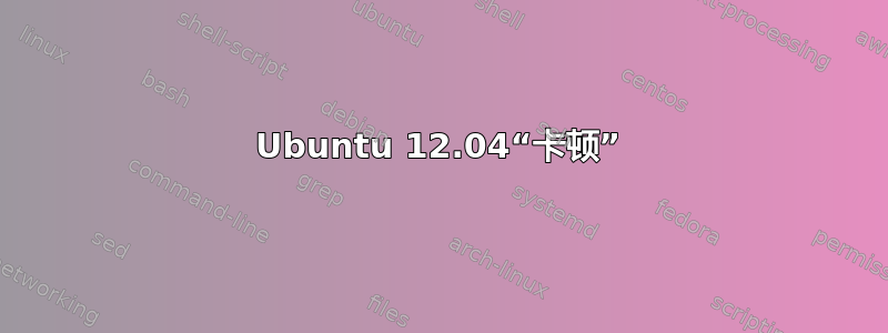 Ubuntu 12.04“卡顿”