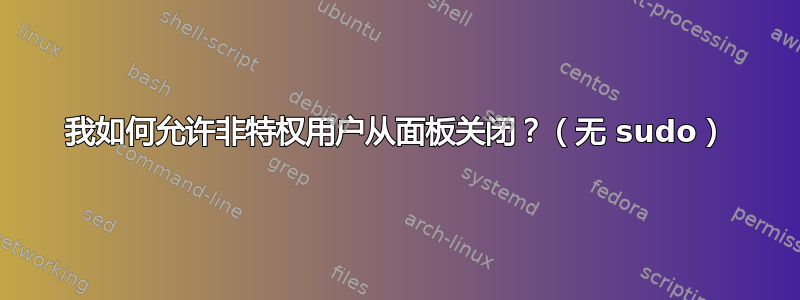 我如何允许非特权用户从面板关闭？（无 sudo）