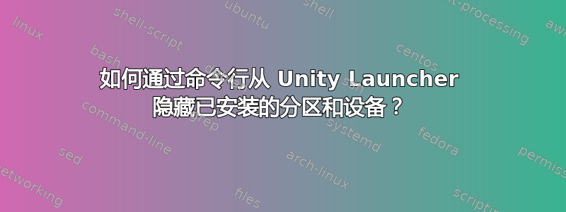 如何通过命令行从 Unity Launcher 隐藏已安装的分区和设备？