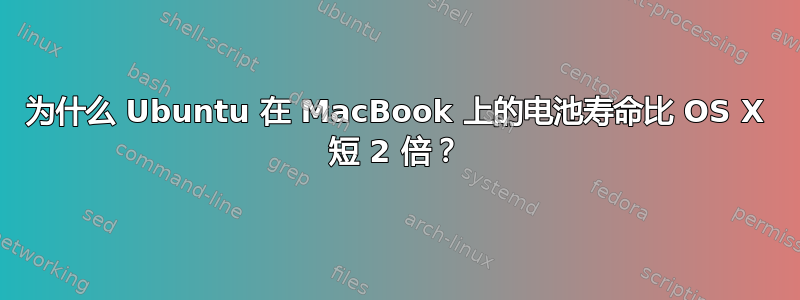 为什么 Ubuntu 在 MacBook 上的电池寿命比 OS X 短 2 倍？