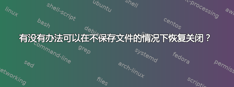 有没有办法可以在不保存文件的情况下恢复关闭？