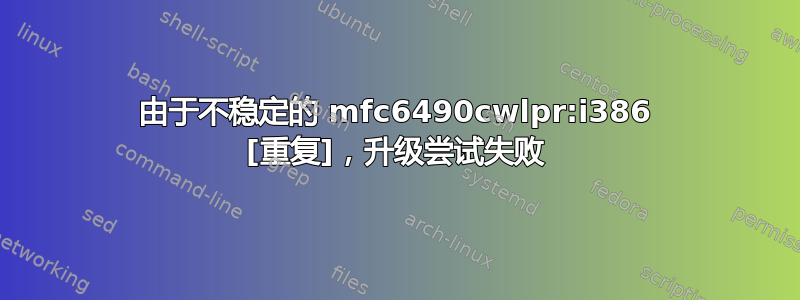 由于不稳定的 mfc6490cwlpr:i386 [重复]，升级尝试失败