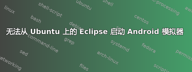 无法从 Ubuntu 上的 Eclipse 启动 Android 模拟器