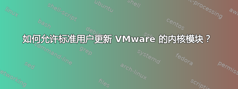 如何允许标准用户更新 VMware 的内核模块？