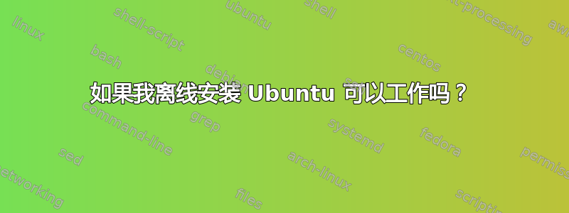 如果我离线安装 Ubuntu 可以工作吗？