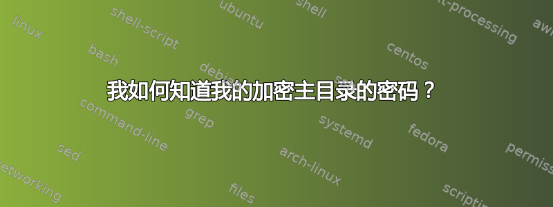 我如何知道我的加密主目录的密码？