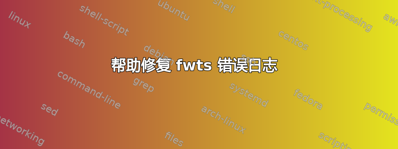 帮助修复 fwts 错误日志 