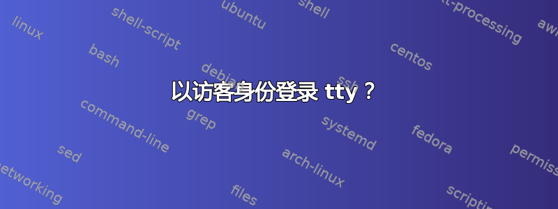 以访客身份登录 tty？