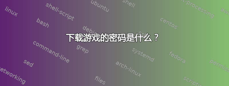 下载游戏的密码是什么？