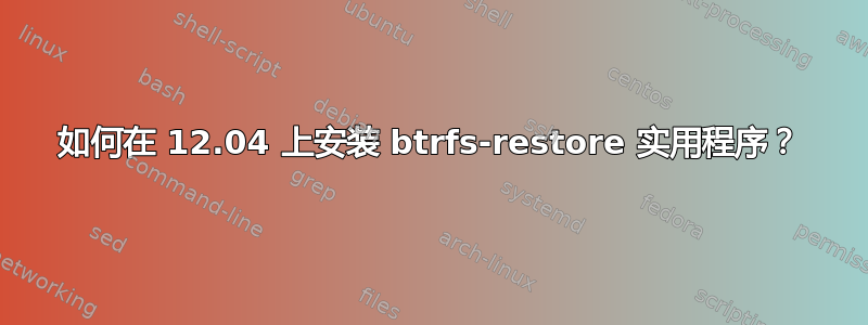 如何在 12.04 上安装 btrfs-restore 实用程序？