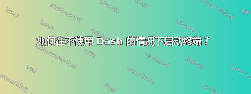 如何在不使用 Dash 的情况下启动终端？