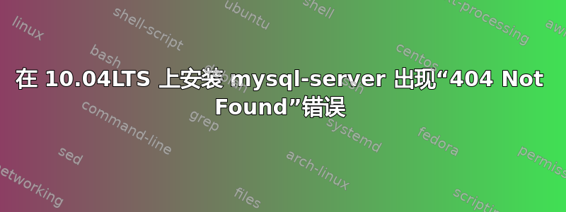 在 10.04LTS 上安装 mysql-server 出现“404 Not Found”错误