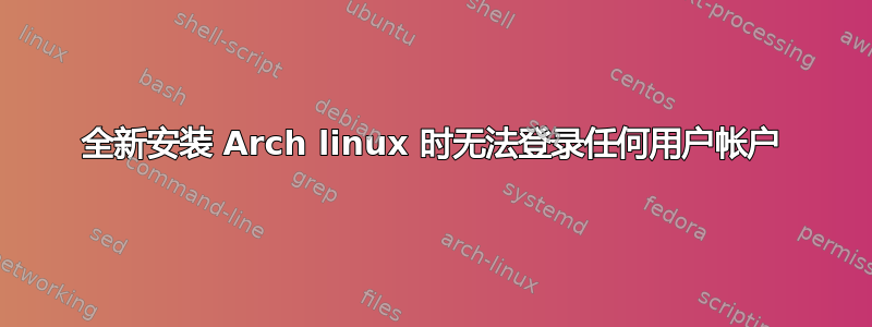 全新安装 Arch linux 时无法登录任何用户帐户