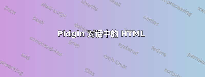 Pidgin 对话中的 HTML