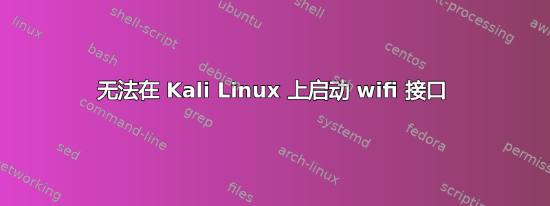 无法在 Kali Linux 上启动 wifi 接口