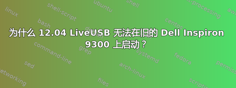 为什么 12.04 LiveUSB 无法在旧的 Dell Inspiron 9300 上启动？