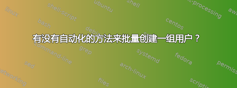 有没有自动化的方法来批量创建一组用户？