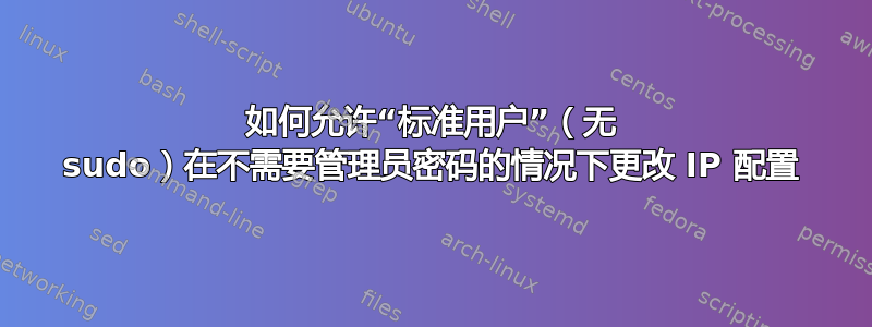 如何允许“标准用户”（无 sudo）在不需要管理员密码的情况下更改 IP 配置