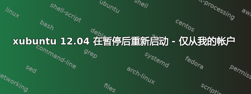 xubuntu 12.04 在暂停后重新启动 - 仅从我的帐户