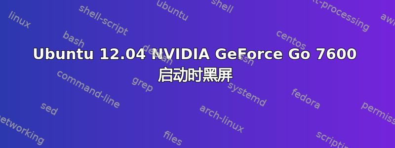 Ubuntu 12.04 NVIDIA GeForce Go 7600 启动时黑屏