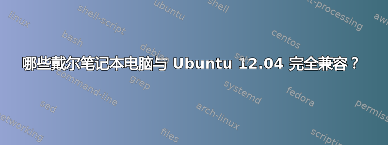 哪些戴尔笔记本电脑与 Ubuntu 12.04 完全兼容？